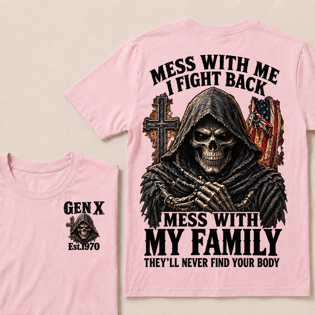 Gen X Mess With Me, I Fight Back Mess With My Family They'll Never Find Your Body Est. Year T-Shirt
