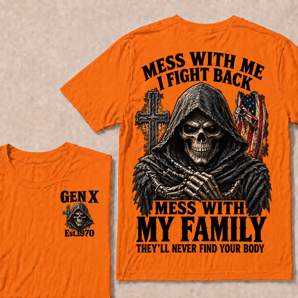 Gen X Mess With Me, I Fight Back Mess With My Family They'll Never Find Your Body Est. Year T-Shirt
