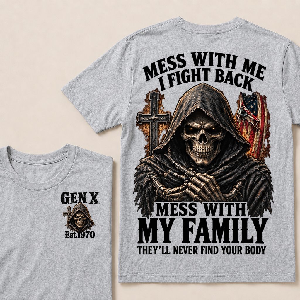 Gen X Mess With Me, I Fight Back Mess With My Family They'll Never Find Your Body Est. Year T-Shirt