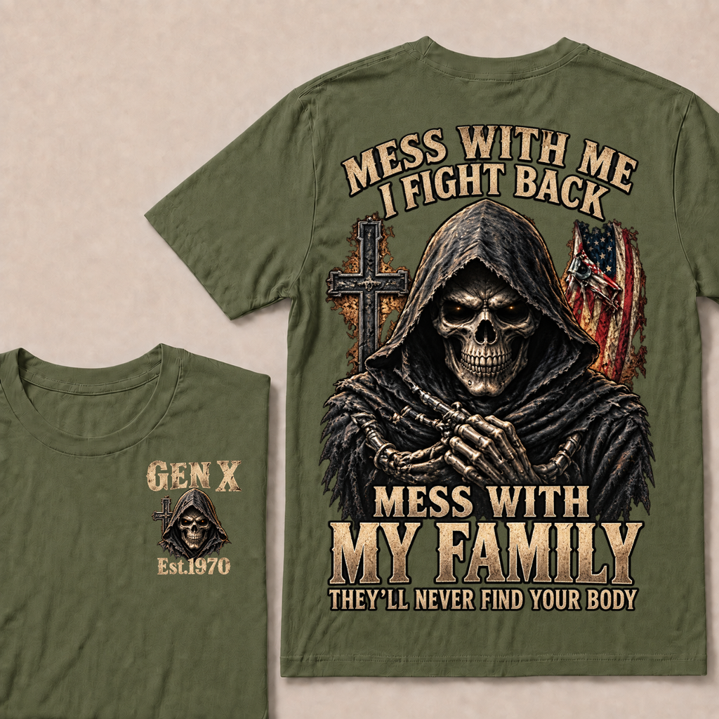 Gen X Mess With Me, I Fight Back Mess With My Family They'll Never Find Your Body Est. Year T-Shirt