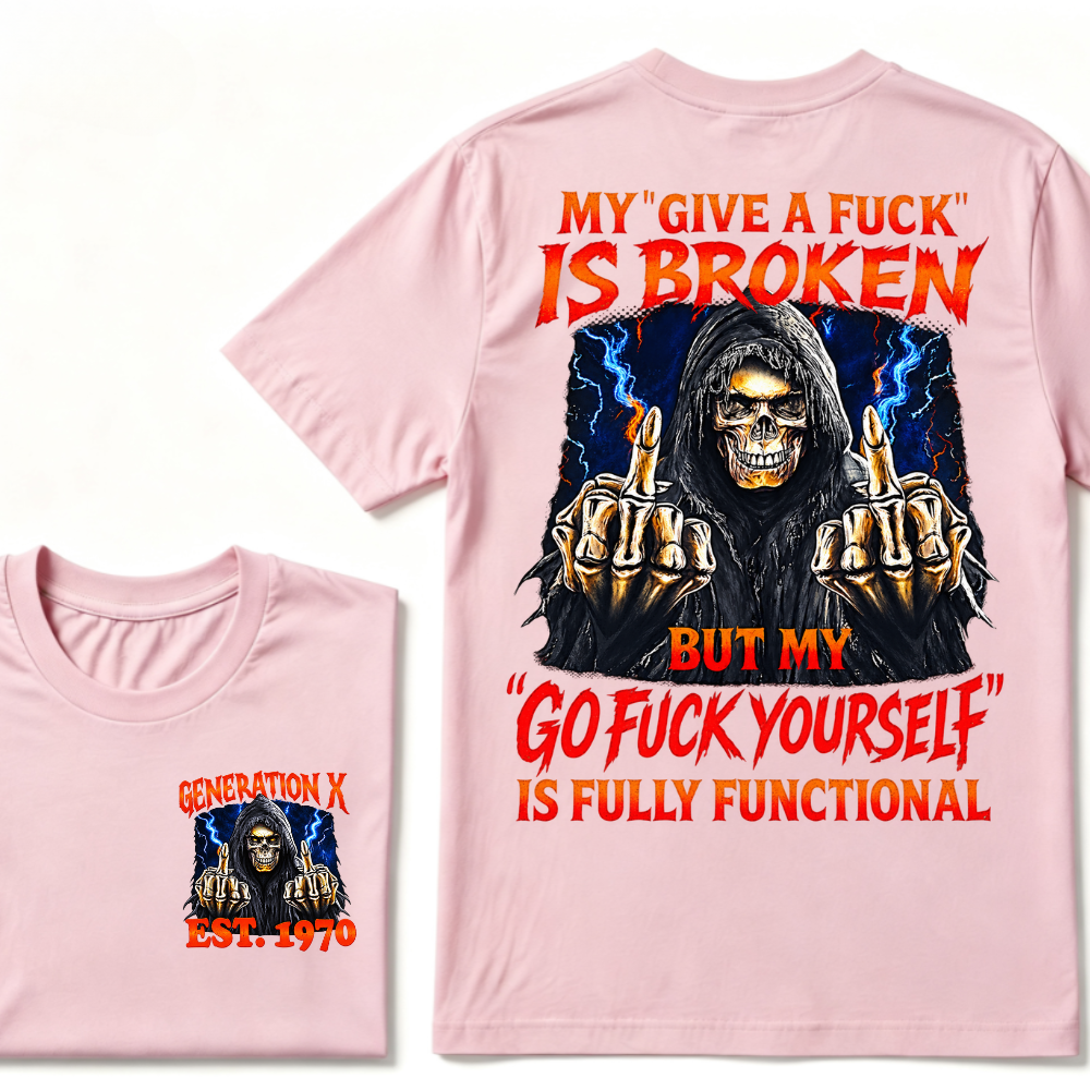 My Give A Fuck Is Broken But My Go Fuck Yourself Is Fully Functional Generation X Custom EST Year T-Shirt