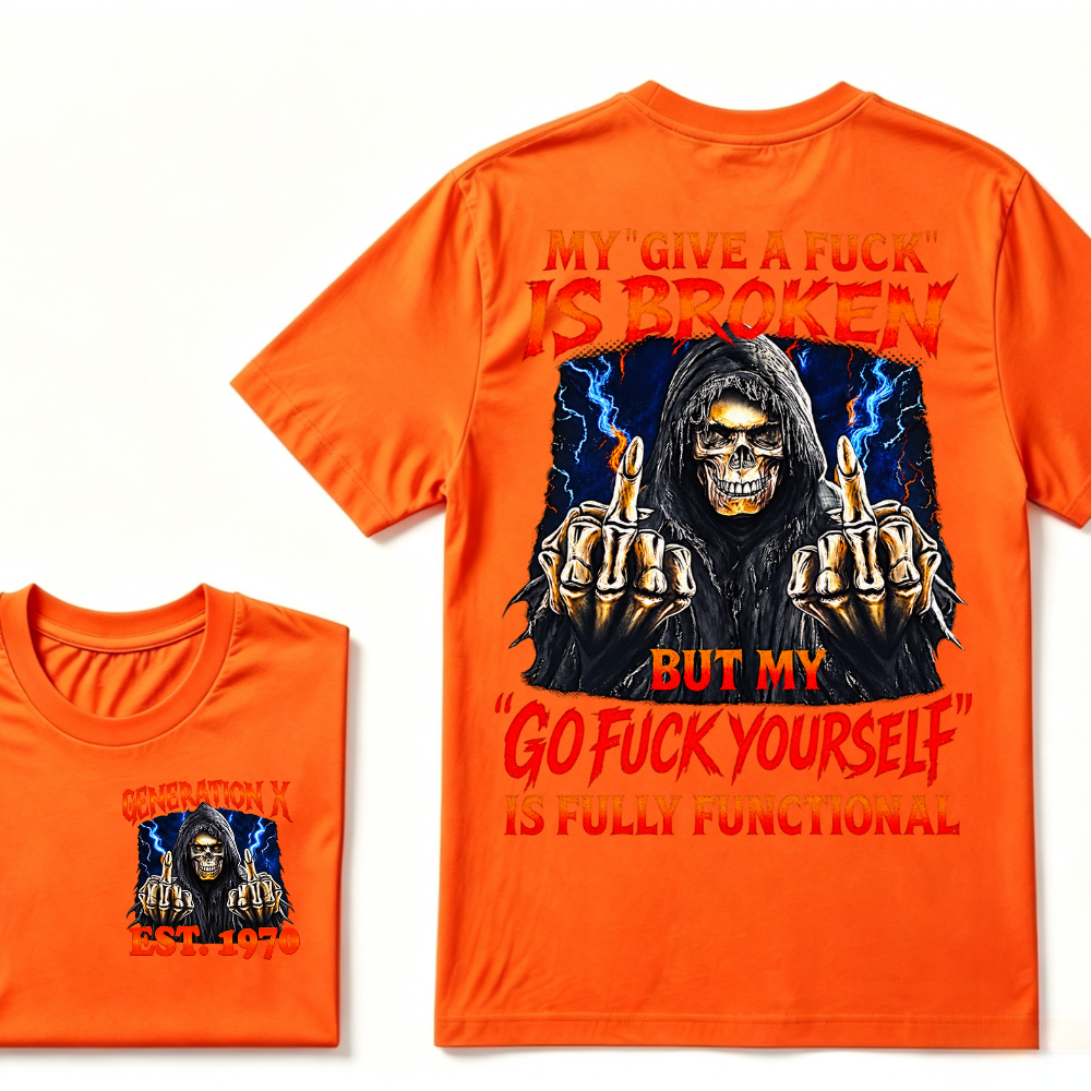 My Give A Fuck Is Broken But My Go Fuck Yourself Is Fully Functional Generation X Custom EST Year T-Shirt